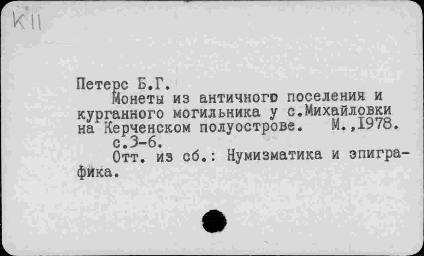 ﻿Петерс Б.Г.
монеты из античного поселения и курганного могильника у с.Михайловки на Керченском полуострове. М.,1978.
с.3-6.
Отт. из сб.: Нумизматика и эпиграфика.